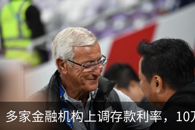 多家金融机构上调存款利率，10万元一年利息最高可达2100元