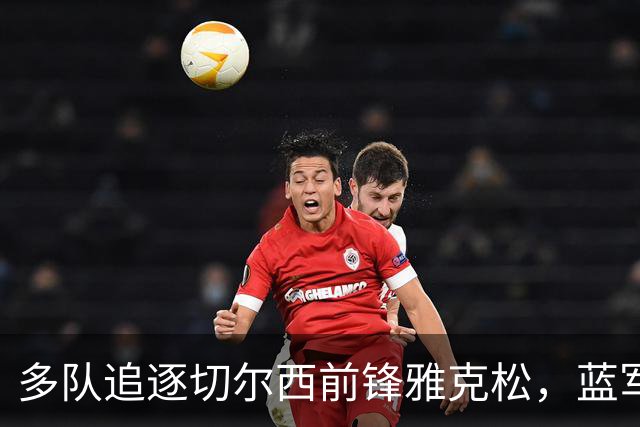 多队追逐切尔西前锋雅克松，蓝军只接受永久转会
