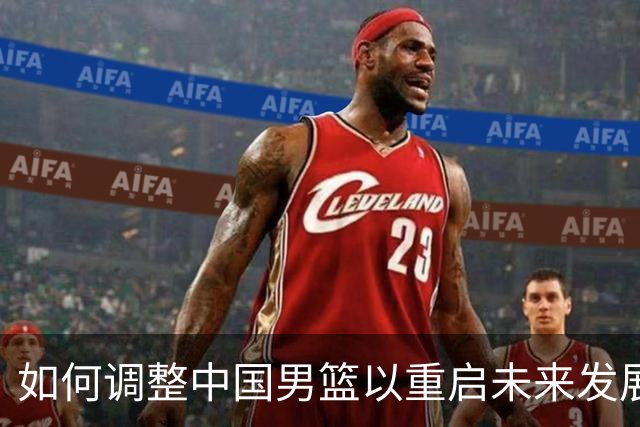 如何调整中国男篮以重启未来发展？