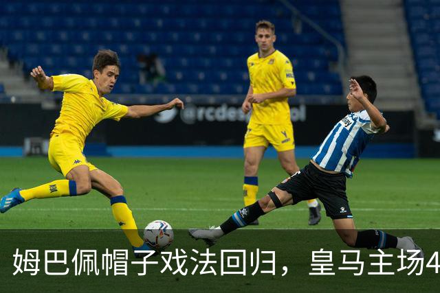 姆巴佩帽子戏法回归，皇马主场4-1取胜