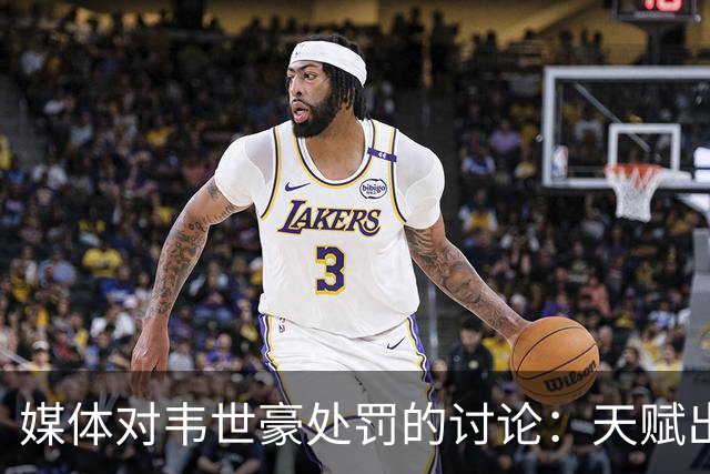 媒体对韦世豪处罚的讨论：天赋出色却需自我约束
