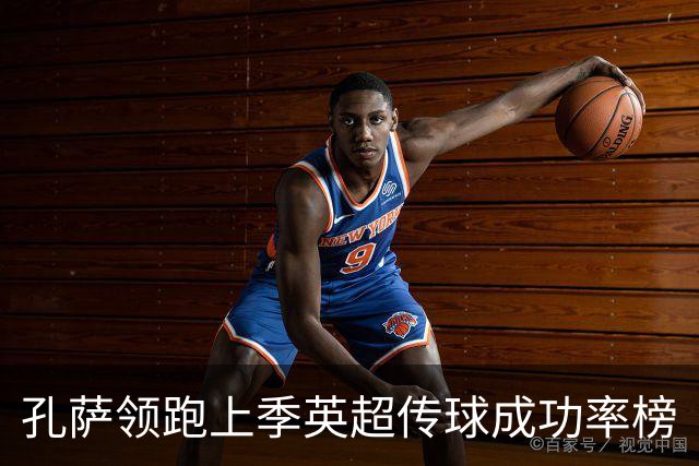孔萨领跑上季英超传球成功率榜