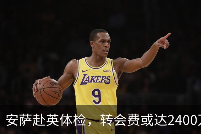 安萨赴英体检，转会费或达2400万欧