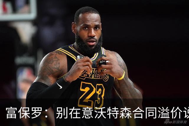 富保罗：别在意沃特森合同溢价说法