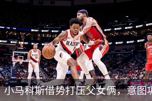 小马科斯借势打压父女俩，意图巩固自己政治地位