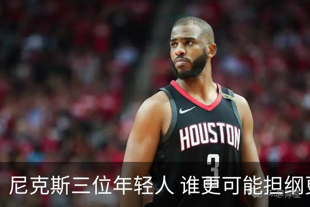 尼克斯三位年轻人 谁更可能担纲更多角色？