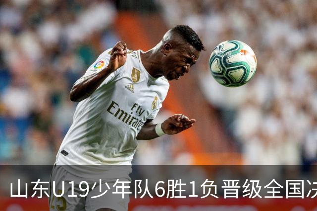 山东U19少年队6胜1负晋级全国决赛