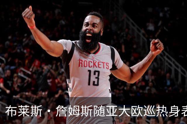 布莱斯·詹姆斯随亚大欧巡热身表现亮眼