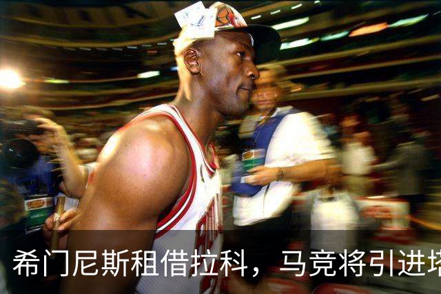 希门尼斯租借拉科，马竞将引进塔利亚菲科
