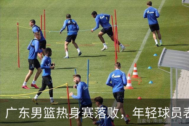 广东男篮热身赛落败，年轻球员表现各异
