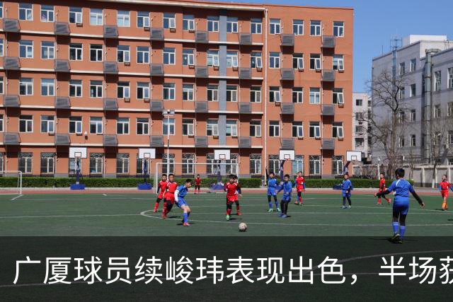 广厦球员续峻玮表现出色，半场获得11分