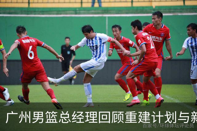 广州男篮总经理回顾重建计划与新赛季展望