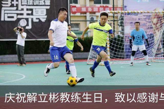庆祝解立彬教练生日，致以感谢与祝福