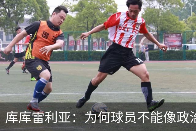 库库雷利亚：为何球员不能像政治家一样宣传自己？