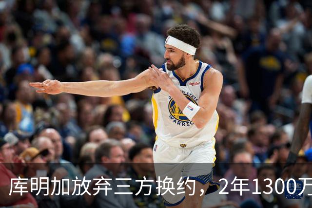库明加放弃三方换约，2年1300万加盟森林狼