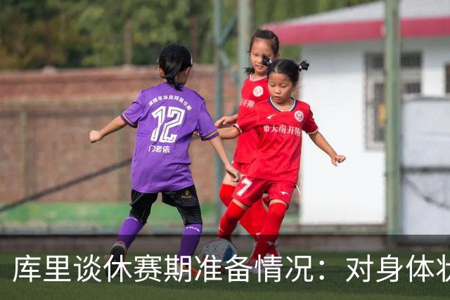 库里谈休赛期准备情况：对身体状态充满信心
