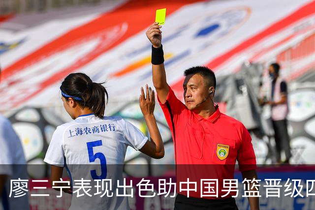 廖三宁表现出色助中国男篮晋级四强，冠军争夺先行
