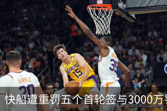 快船遭重罚五个首轮签与3000万罚款，名记称其实应感到庆幸