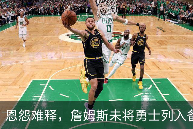 恩怨难释，詹姆斯未将勇士列入备选