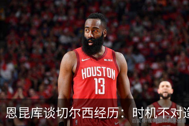 恩昆库谈切尔西经历：时机不对造成失利