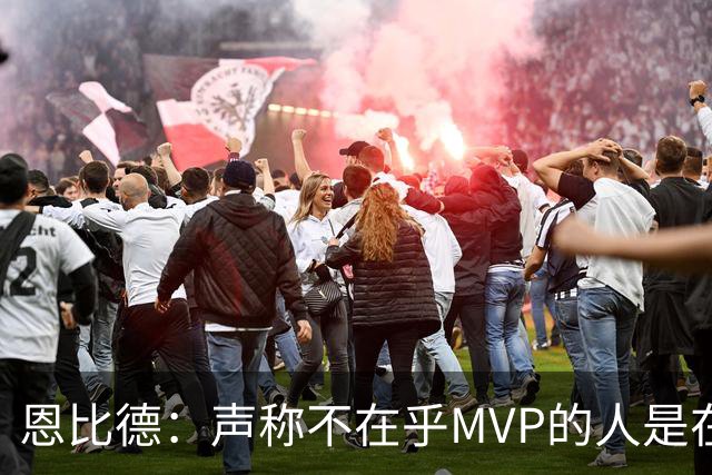 恩比德：声称不在乎MVP的人是在撒谎