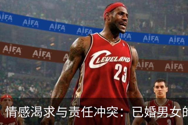 情感渴求与责任冲突：已婚男女的复杂关系