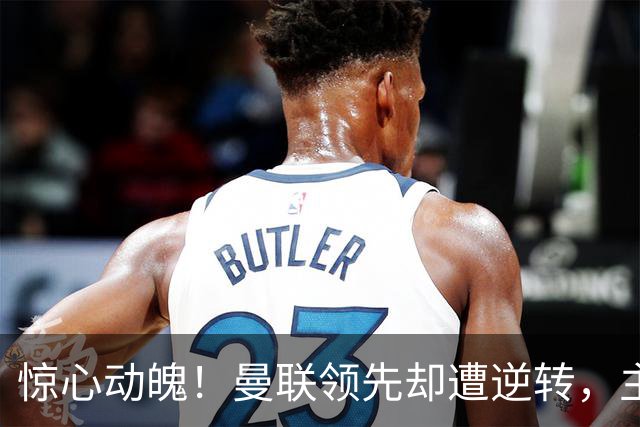 惊心动魄！曼联领先却遭逆转，主场被布莱顿淘汰