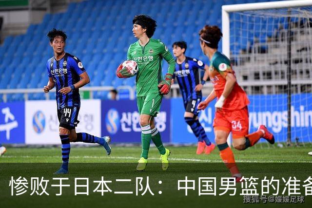 惨败于日本二队：中国男篮的准备和战术双双失利