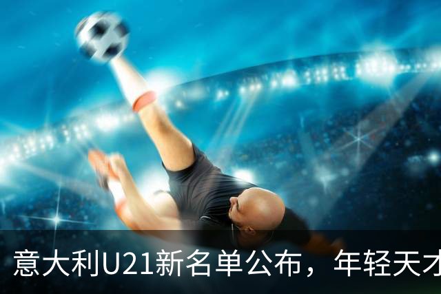 意大利U21新名单公布，年轻天才雷贾尼值得关注