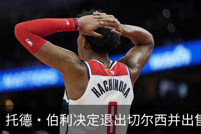 托德·伯利决定退出切尔西并出售股份