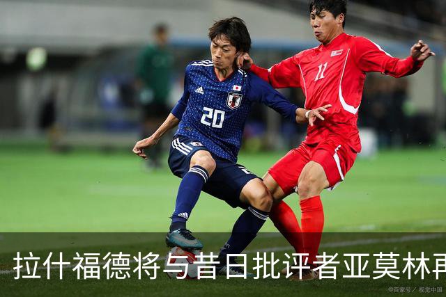 拉什福德将与昔日批评者亚莫林再度相遇