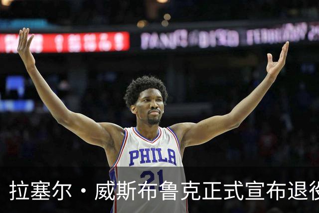 拉塞尔·威斯布鲁克正式宣布退役，传奇生涯落幕