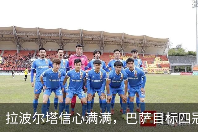 拉波尔塔信心满满，巴萨目标四冠荣光