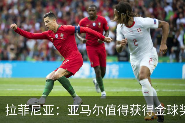 拉菲尼亚：亚马尔值得获得金球奖，他是球队的核心