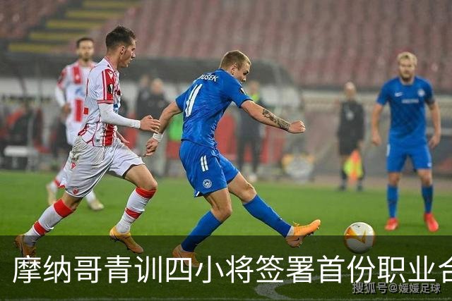 摩纳哥青训四小将签署首份职业合同