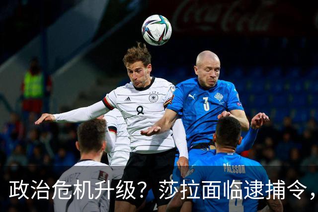政治危机升级？莎拉面临逮捕令，引发复仇之战