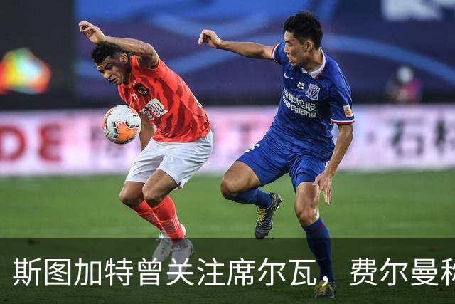 斯图加特曾关注席尔瓦，费尔曼称赞吉拉西表现出色