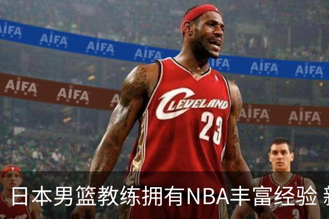 日本男篮教练拥有NBA丰富经验 新赛季将加入76人担任助教