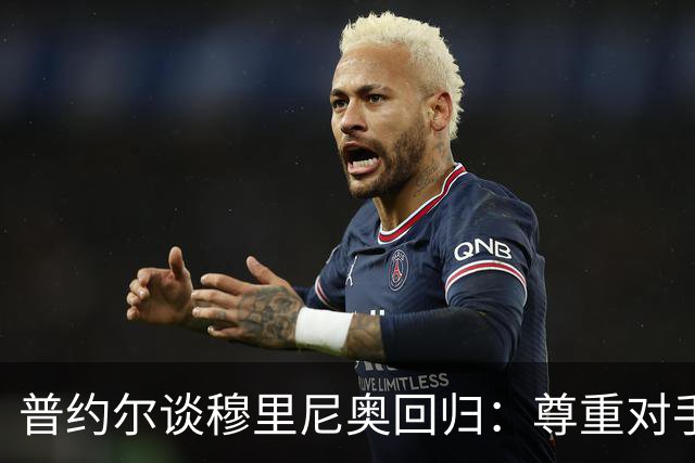 普约尔谈穆里尼奥回归：尊重对手，也为巴萨自信