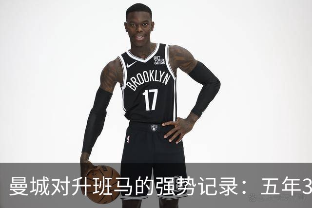 曼城对升班马的强势记录：五年31场不败
