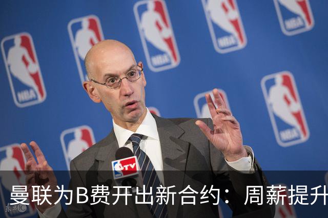 曼联为B费开出新合约：周薪提升至35万镑，巩固队伍核心