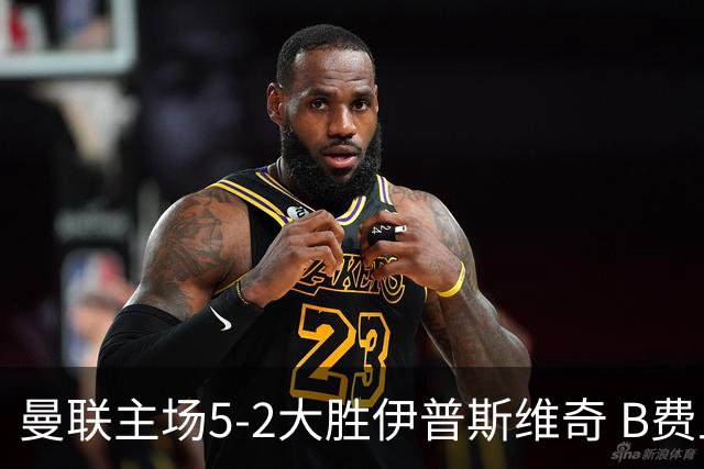 曼联主场5-2大胜伊普斯维奇 B费上演帽子戏法
