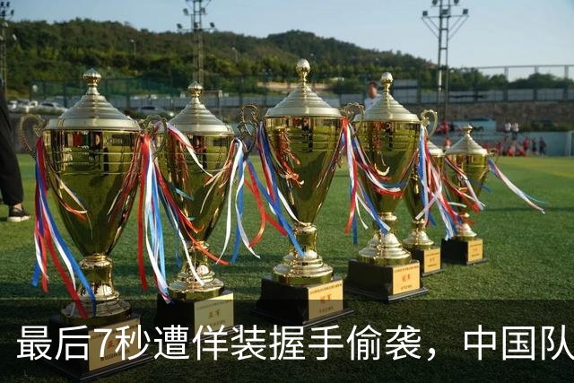 最后7秒遭佯装握手偷袭，中国队被赛后挑衅