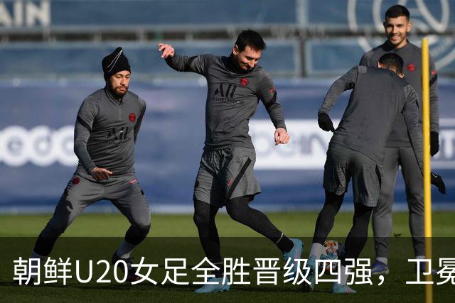 朝鲜U20女足全胜晋级四强，卫冕只差两场
