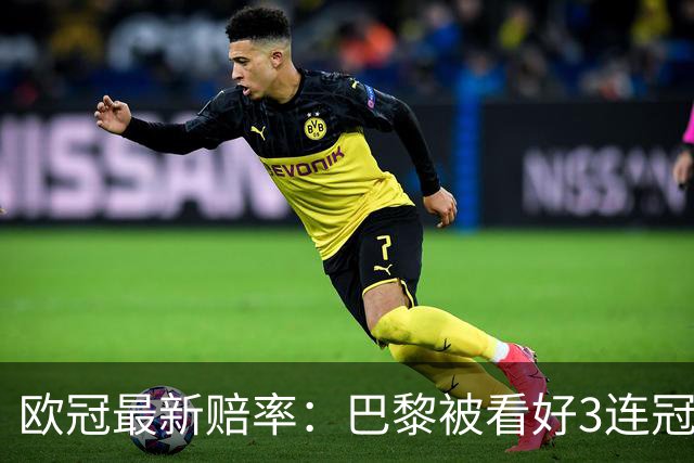 欧冠最新赔率：巴黎被看好3连冠，3队并列第2，皇马第5，曼联第8