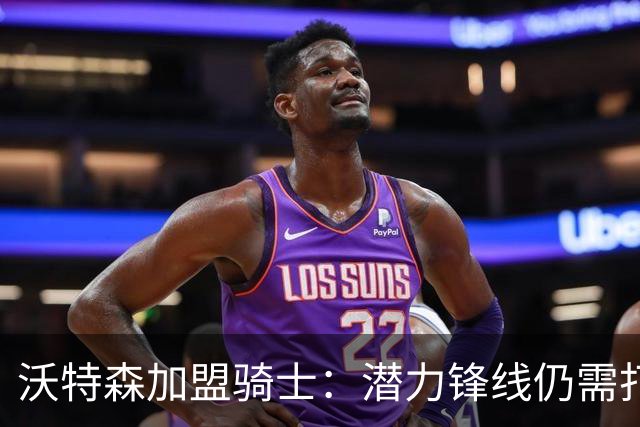 沃特森加盟骑士：潜力锋线仍需打磨