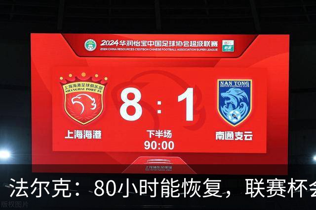 法尔克：80小时能恢复，联赛杯会轮换但不全换人