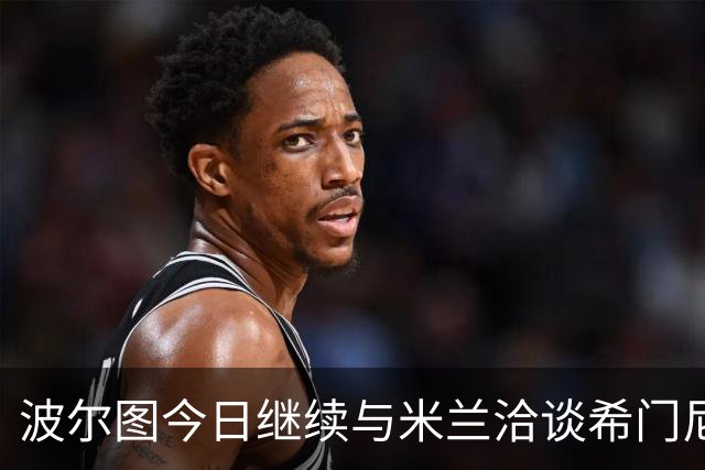 波尔图今日继续与米兰洽谈希门尼斯转会