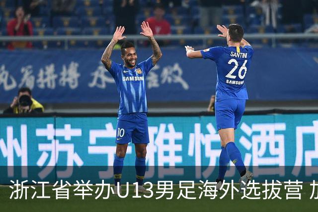 浙江省举办U13男足海外选拔营 加速青训国际化进程