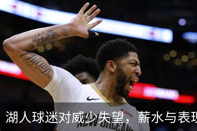 湖人球迷对威少失望，薪水与表现差距被放大